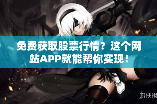 免费获取股票行情？这个网站APP就能帮你实现！