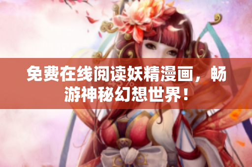 免费在线阅读妖精漫画，畅游神秘幻想世界！
