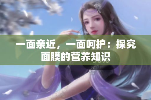 一面亲近，一面呵护：探究面膜的营养知识