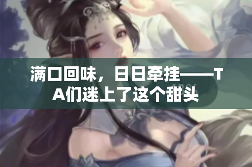 满口回味，日日牵挂——TA们迷上了这个甜头