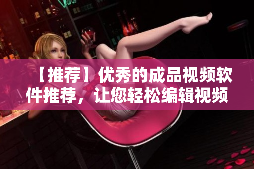 【推荐】优秀的成品视频软件推荐，让您轻松编辑视频