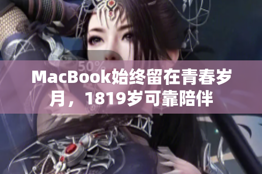 MacBook始终留在青春岁月，1819岁可靠陪伴