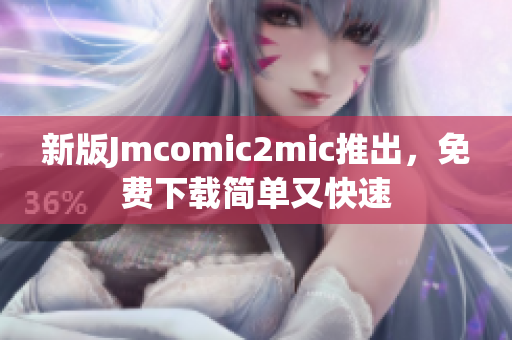新版Jmcomic2mic推出，免费下载简单又快速