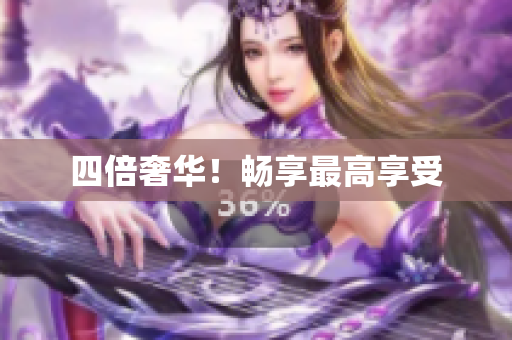 四倍奢华！畅享最高享受