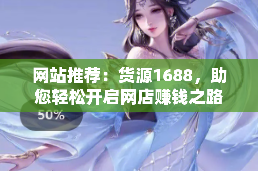 网站推荐：货源1688，助您轻松开启网店赚钱之路