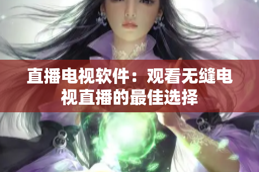 直播电视软件：观看无缝电视直播的最佳选择