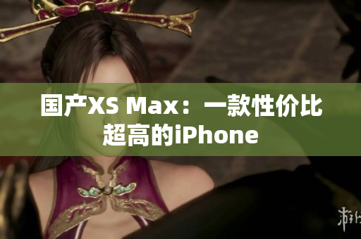国产XS Max：一款性价比超高的iPhone