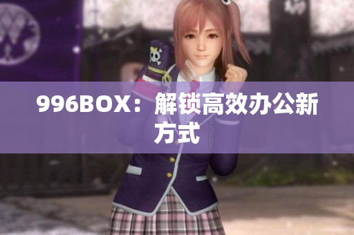 996BOX：解锁高效办公新方式