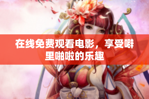 在线免费观看电影，享受噼里啪啦的乐趣