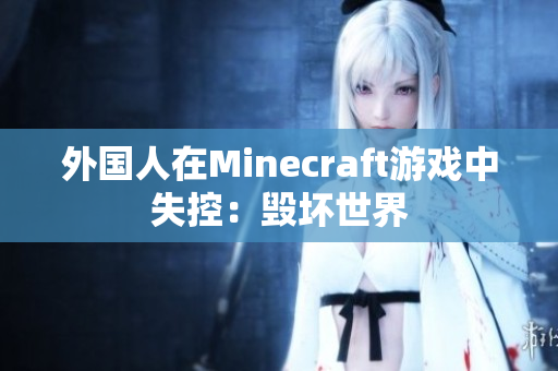 外国人在Minecraft游戏中失控：毁坏世界