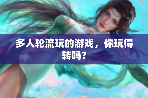 多人轮流玩的游戏，你玩得转吗？