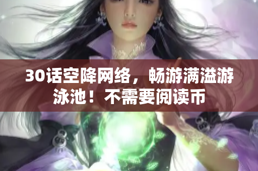 30话空降网络，畅游满溢游泳池！不需要阅读币