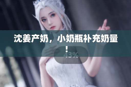 沈姜产奶，小奶瓶补充奶量！