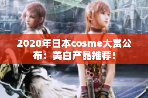 2020年日本cosme大赏公布：美白产品推荐！