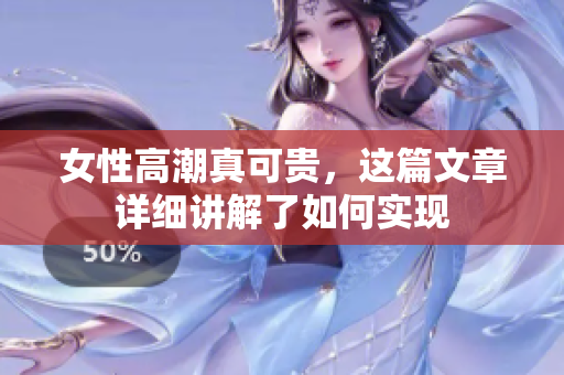 女性高潮真可贵，这篇文章详细讲解了如何实现