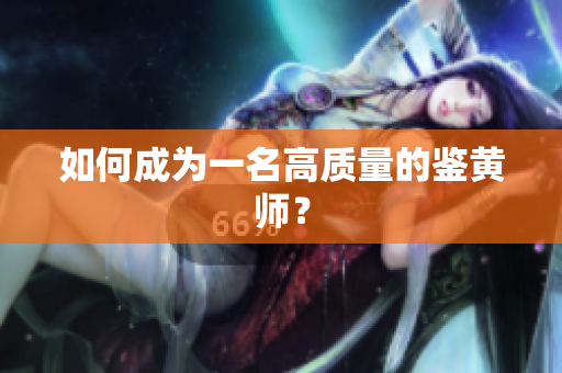 如何成为一名高质量的鉴黄师？