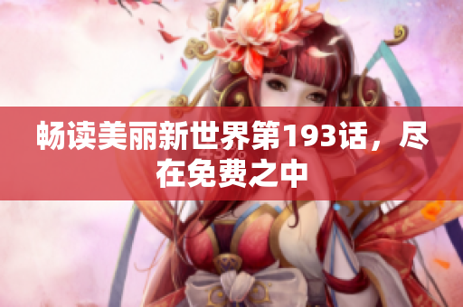 畅读美丽新世界第193话，尽在免费之中