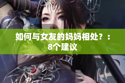 如何与女友的妈妈相处？：8个建议