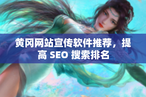 黄冈网站宣传软件推荐，提高 SEO 搜索排名