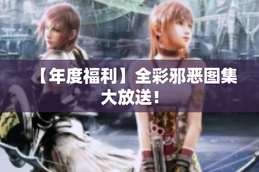 【年度福利】全彩邪恶图集大放送！