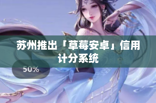苏州推出「草莓安卓」信用计分系统