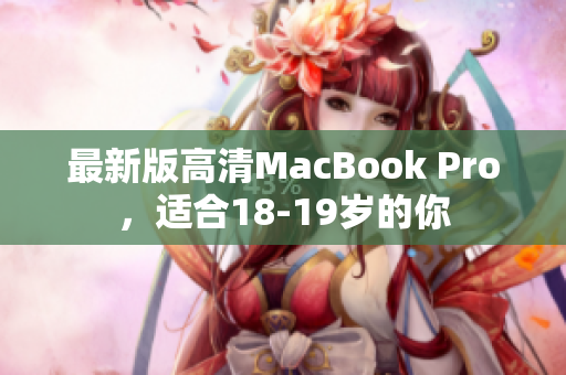 最新版高清MacBook Pro，适合18-19岁的你
