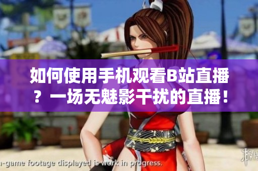 如何使用手机观看B站直播？一场无魅影干扰的直播！