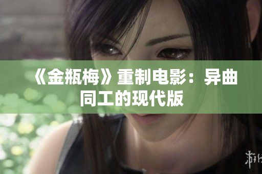 《金瓶梅》重制电影：异曲同工的现代版