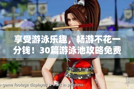 享受游泳乐趣，畅游不花一分钱！30篇游泳池攻略免费送！