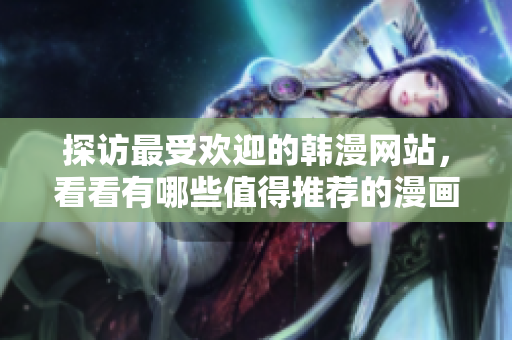 探访最受欢迎的韩漫网站，看看有哪些值得推荐的漫画！