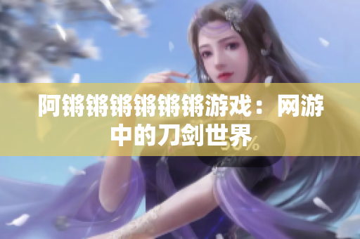 阿锵锵锵锵锵锵游戏：网游中的刀剑世界