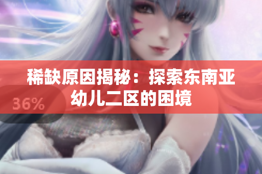 稀缺原因揭秘：探索东南亚幼儿二区的困境