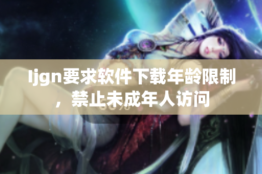 Ijgn要求软件下载年龄限制，禁止未成年人访问