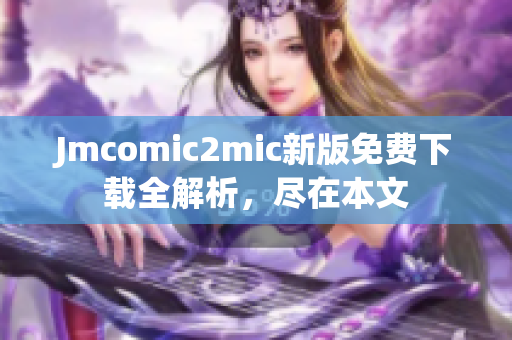 Jmcomic2mic新版免费下载全解析，尽在本文