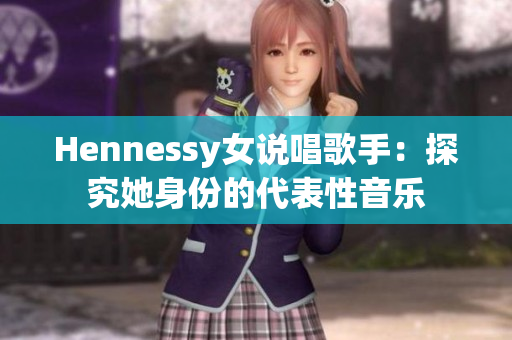 Hennessy女说唱歌手：探究她身份的代表性音乐