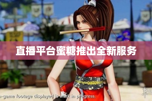 直播平台蜜糖推出全新服务