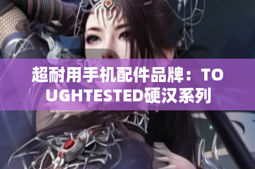 超耐用手机配件品牌：TOUGHTESTED硬汉系列
