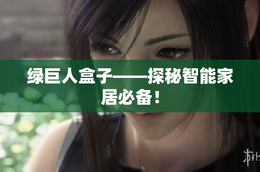 绿巨人盒子——探秘智能家居必备！