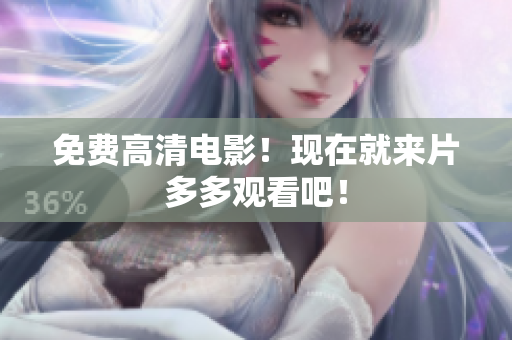 免费高清电影！现在就来片多多观看吧！