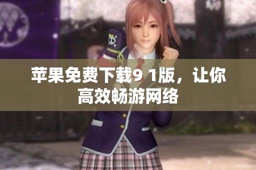 苹果免费下载9 1版，让你高效畅游网络