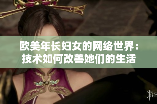 欧美年长妇女的网络世界：技术如何改善她们的生活