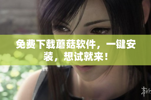 免费下载蘑菇软件，一键安装，想试就来！