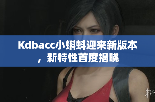 Kdbacc小蝌蚪迎来新版本，新特性首度揭晓