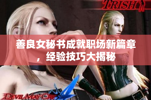 善良女秘书成就职场新篇章，经验技巧大揭秘