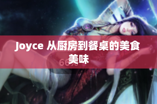 Joyce 从厨房到餐桌的美食美味