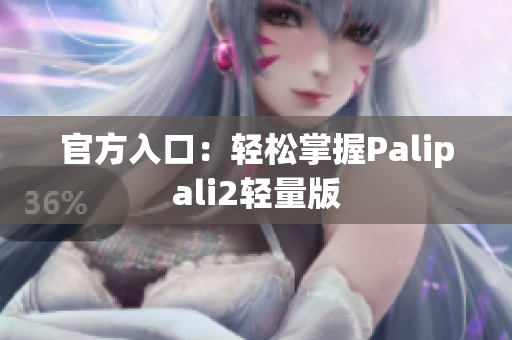 官方入口：轻松掌握Palipali2轻量版
