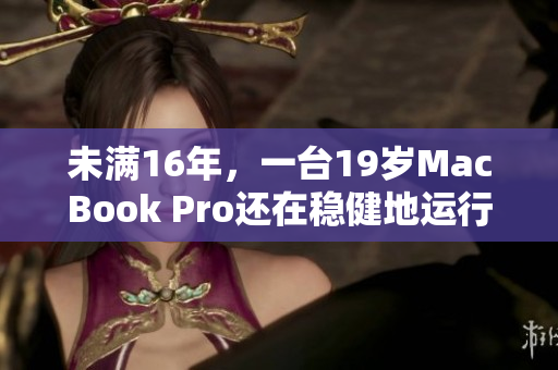 未满16年，一台19岁MacBook Pro还在稳健地运行