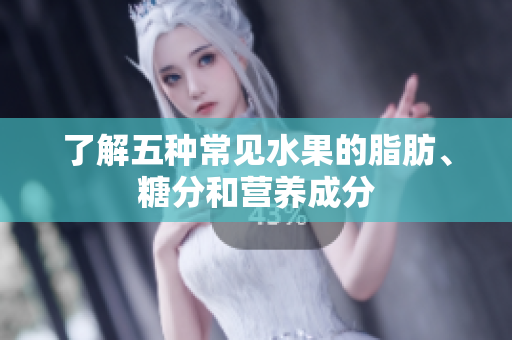 了解五种常见水果的脂肪、糖分和营养成分