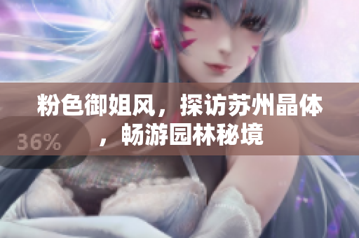 粉色御姐风，探访苏州晶体，畅游园林秘境