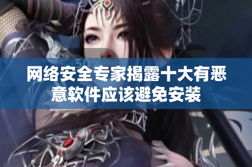 网络安全专家揭露十大有恶意软件应该避免安装